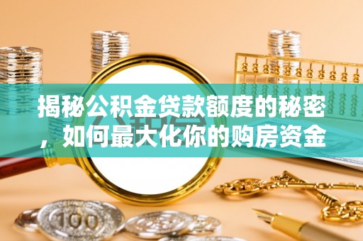 湖口揭秘公积金贷款额度的秘密，如何最大化你的购房资金