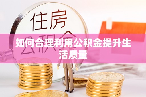 湖口如何合理利用公积金提升生活质量