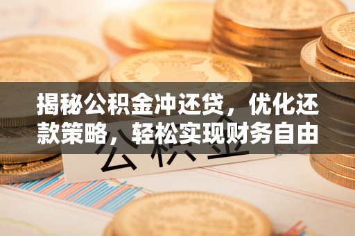 湖口揭秘公积金冲还贷，优化还款策略，轻松实现财务自由