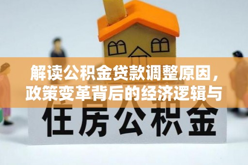 湖口解读公积金贷款调整原因，政策变革背后的经济逻辑与民生影响