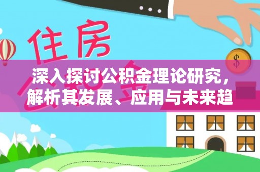 湖口深入探讨公积金理论研究，解析其发展、应用与未来趋势