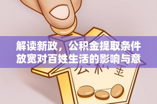 湖口解读新政，公积金提取条件放宽对百姓生活的影响与意义